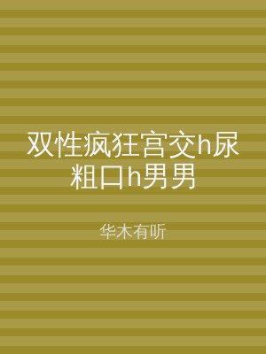 双性疯狂宫交h尿粗口h男男