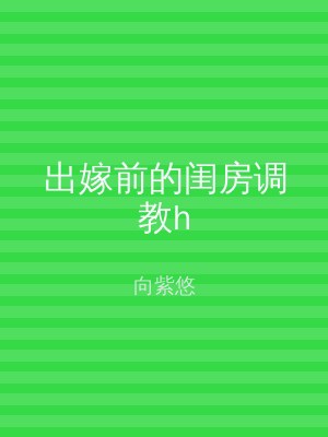出嫁前的闺房调教h