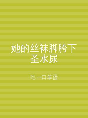 她的丝袜脚胯下圣水尿