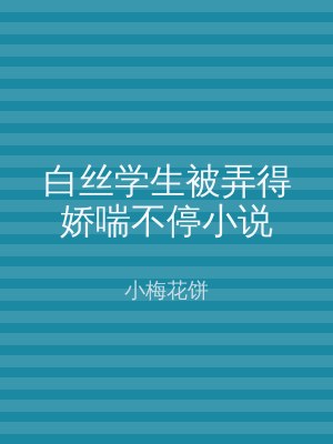 白丝学生被弄得娇喘不停小说