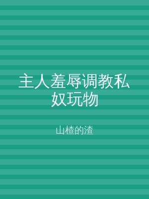 主人羞辱调教私奴玩物