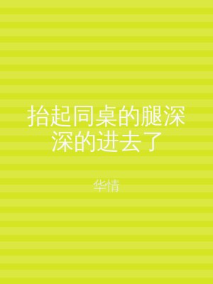 抬起同桌的腿深深的进去了