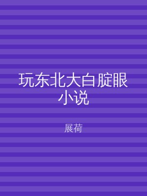 玩东北大白腚眼小说