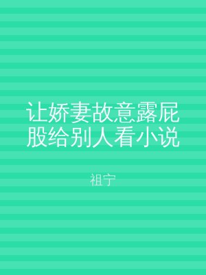 让娇妻故意露屁股给别人看小说