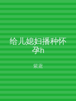 给儿媳妇播种怀孕h