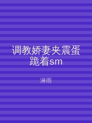 调教娇妻夹震蛋跪着sm