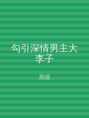 勾引深情男主大李子