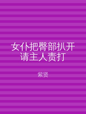 女仆把臀部扒开请主人责打