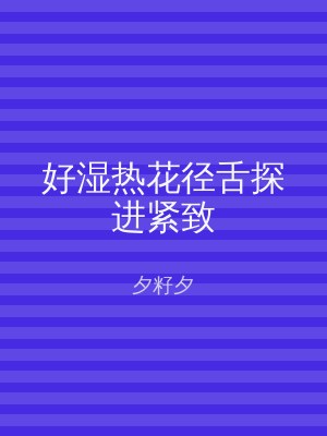 好湿热花径舌探进紧致