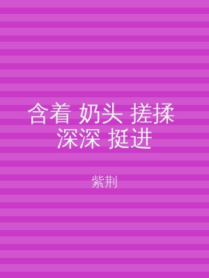 含着 奶头 搓揉 深深 挺进