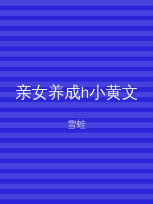 亲女养成h小黄文