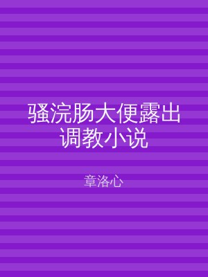 骚浣肠大便露出调教小说