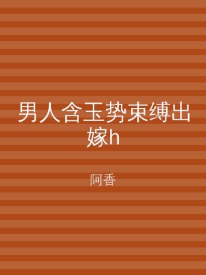 男人含玉势束缚出嫁h