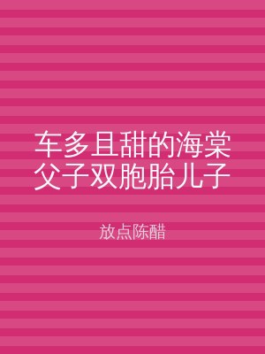 车多且甜的海棠父子双胞胎儿子