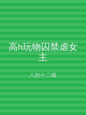 高h玩物囚禁虐女主