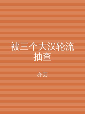 被三个大汉轮流抽查