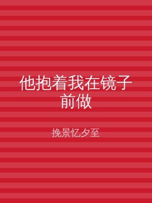 他抱着我在镜子前做
