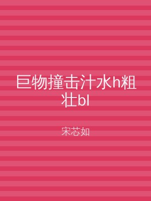 巨物撞击汁水h粗壮bl