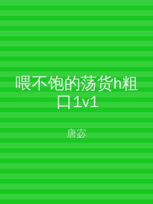 喂不饱的荡货h粗口1v1