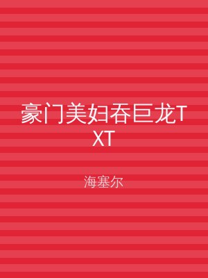 豪门美妇吞巨龙TXT