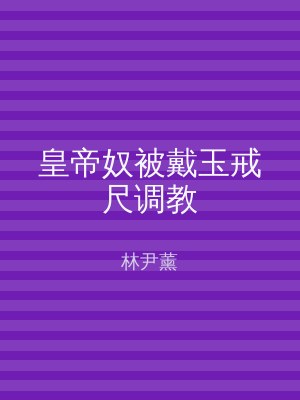皇帝奴被戴玉戒尺调教