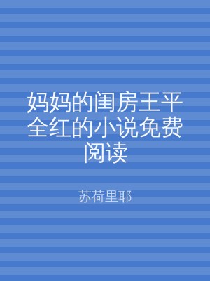 妈妈的闺房王平全红的小说免费阅读
