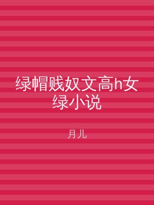 绿帽贱奴文高h女绿小说