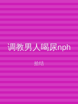 调教男人喝尿nph