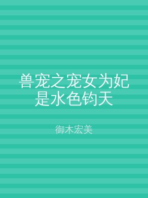 兽宠之宠女为妃是水色钧天