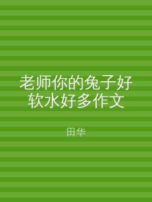 老师你的兔子好软水好多作文