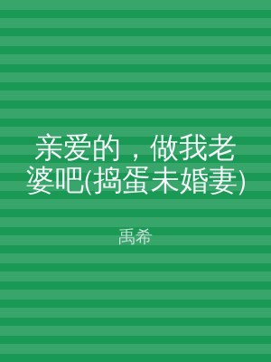 亲爱的，做我老婆吧(捣蛋未婚妻)
