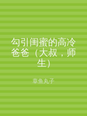 勾引闺蜜的高冷爸爸（大叔，师生）