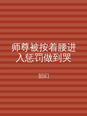 师尊被按着腰进入惩罚做到哭