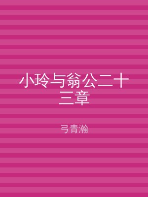 小玲与翁公二十三章