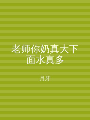 老师你奶真大下面水真多