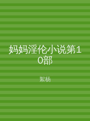 妈妈淫伦小说第10部