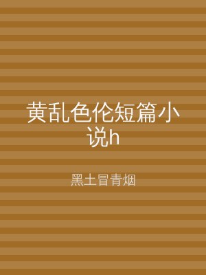 黄乱色伦短篇小说h
