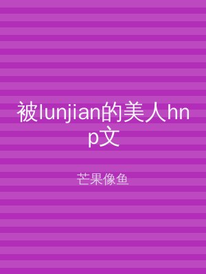 被lunjian的美人hnp文