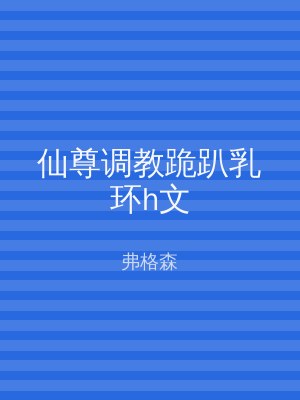 仙尊调教跪趴乳环h文