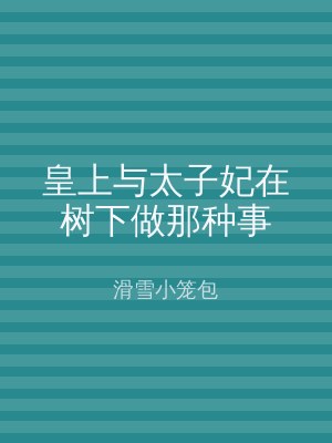 皇上与太子妃在树下做那种事