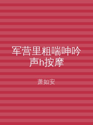军营里粗喘呻吟声h按摩