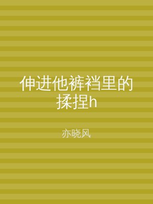 伸进他裤裆里的揉捏h