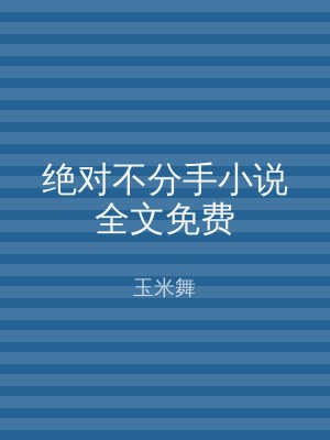 绝对不分手小说全文免费
