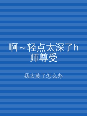 啊～轻点太深了h师尊受