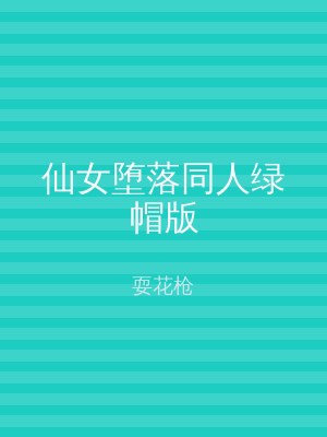 仙女堕落同人绿帽版