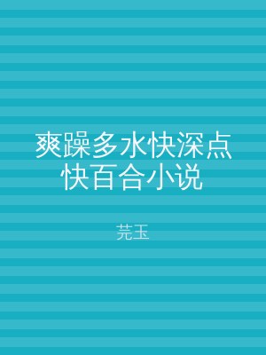 爽躁多水快深点快百合小说