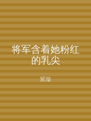 将军含着她粉红的乳尖