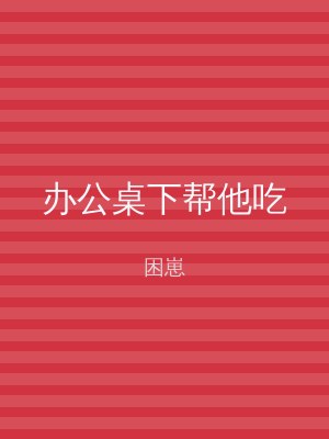 办公桌下帮他吃