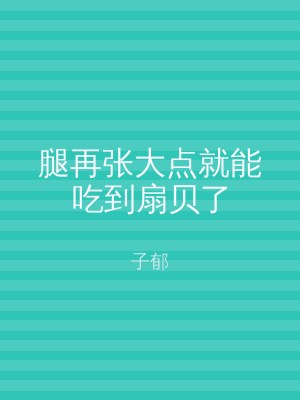 腿再张大点就能吃到扇贝了