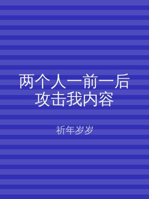 两个人一前一后攻击我内容